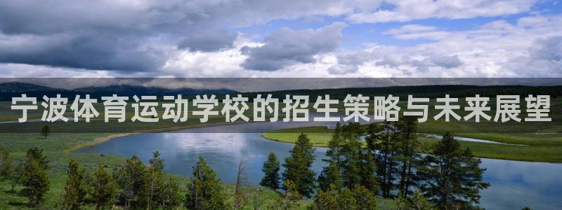 双赢平台3注册：宁波体育运动学校的招生策略与未来展望