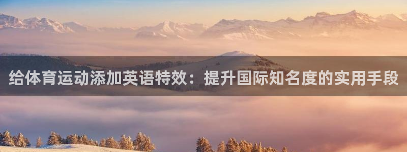 双赢平台f凯捷平台在线注册：给体育运动添加英语特效：提升国际知名度的实用手段