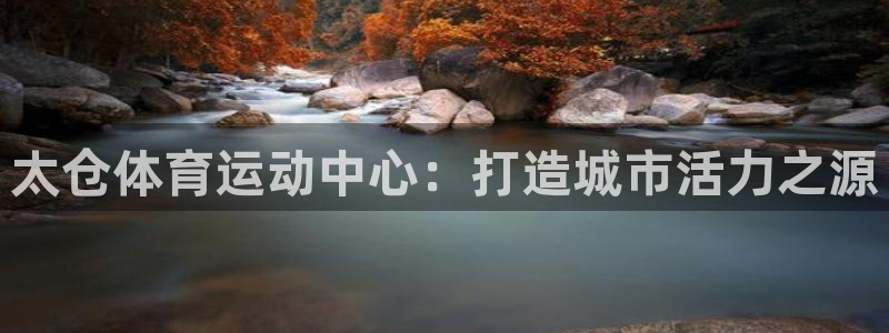 双赢平台体育1招商：太仓体育运动中心：打造城市活力之源