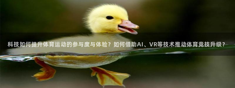 意昂平台：科技如何提升体育运动的参与度与体验？如何借助AI、VR等技术推动体育竞技升级？