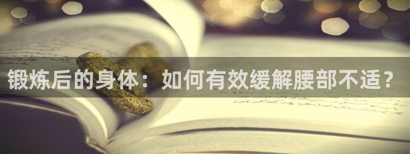 双赢平台2平台注册：锻炼后的身体：如何有效缓解腰部不适？